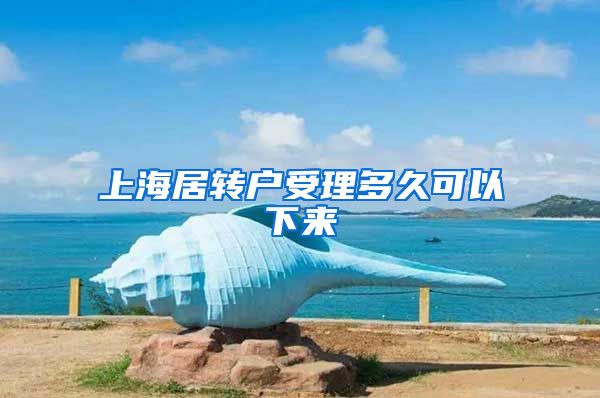 上海居转户受理多久可以下来