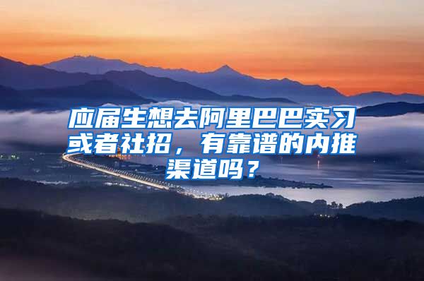 应届生想去阿里巴巴实习或者社招，有靠谱的内推渠道吗？