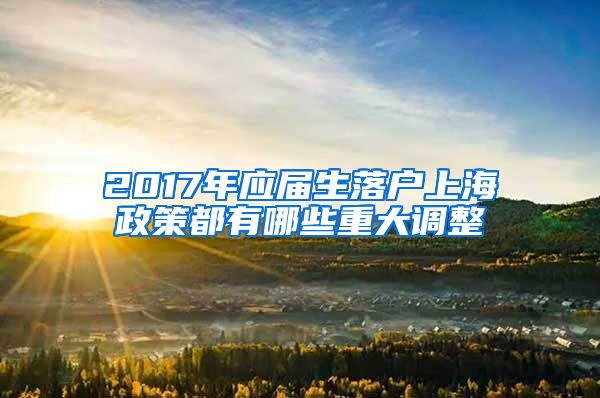 2017年应届生落户上海政策都有哪些重大调整