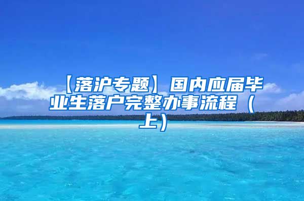 【落沪专题】国内应届毕业生落户完整办事流程（上）