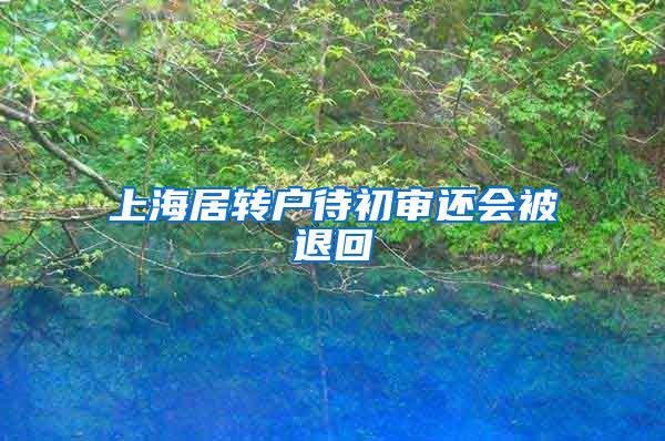 上海居转户待初审还会被退回