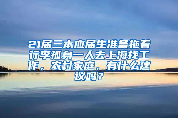 21届三本应届生准备拖着行李孤身一人去上海找工作，农村家庭，有什么建议吗？