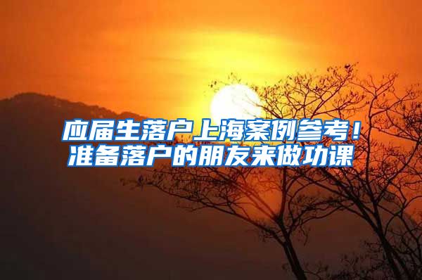 应届生落户上海案例参考！准备落户的朋友来做功课