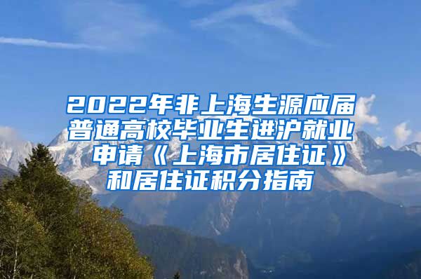 2022年非上海生源应届普通高校毕业生进沪就业 申请《上海市居住证》和居住证积分指南