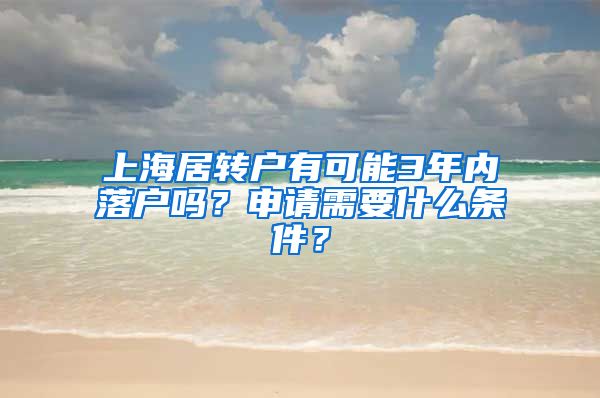 上海居转户有可能3年内落户吗？申请需要什么条件？
