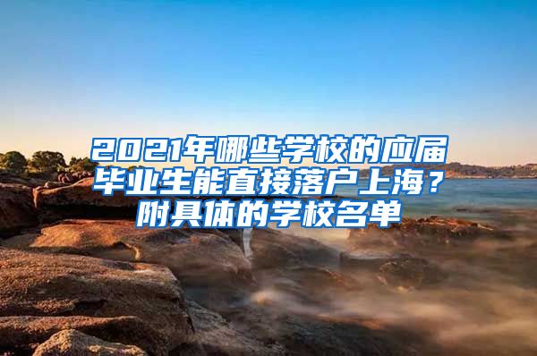 2021年哪些学校的应届毕业生能直接落户上海？附具体的学校名单