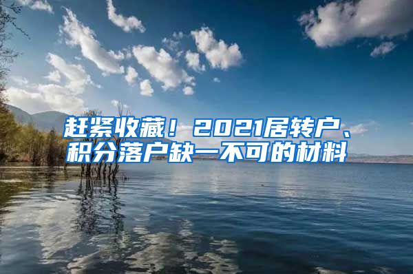 赶紧收藏！2021居转户、积分落户缺一不可的材料