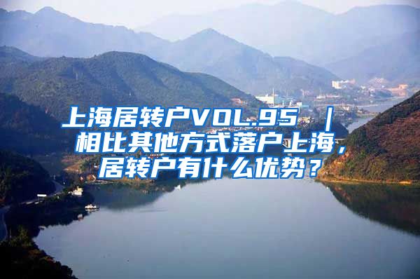 上海居转户VOL.95 ｜ 相比其他方式落户上海，居转户有什么优势？