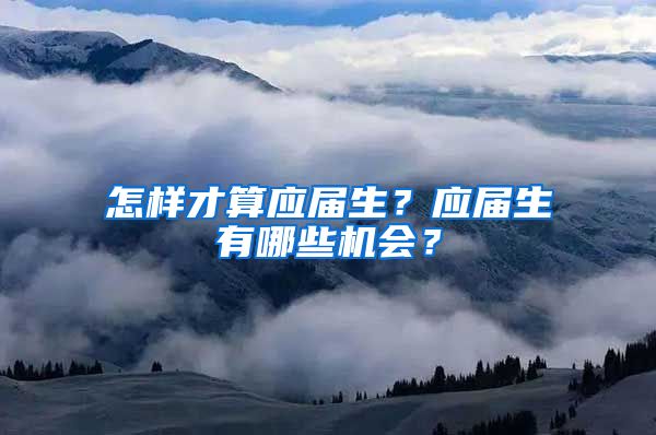 怎样才算应届生？应届生有哪些机会？