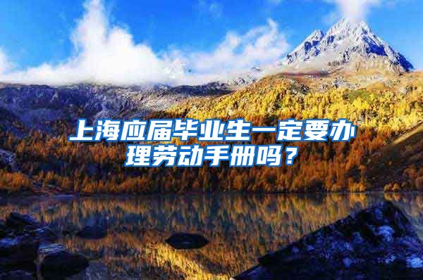 上海应届毕业生一定要办理劳动手册吗？