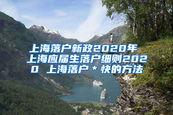 上海落户新政2020年 上海应届生落户细则2020 上海落户＊快的方法