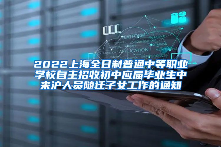 2022上海全日制普通中等职业学校自主招收初中应届毕业生中来沪人员随迁子女工作的通知