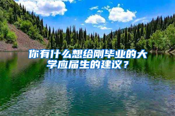 你有什么想给刚毕业的大学应届生的建议？