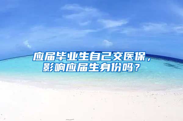 应届毕业生自己交医保，影响应届生身份吗？