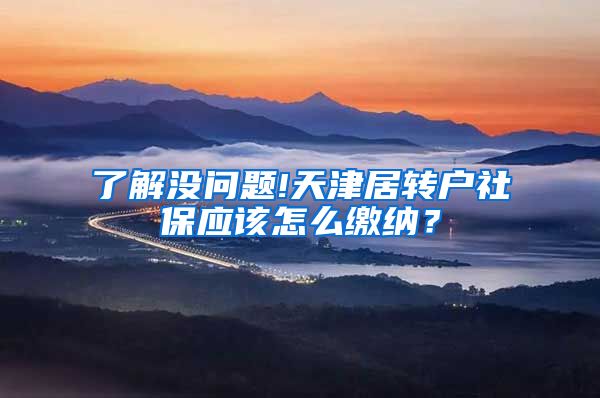 了解没问题!天津居转户社保应该怎么缴纳？