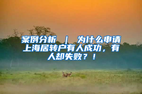 案例分析 ｜ 为什么申请上海居转户有人成功，有人却失败？！