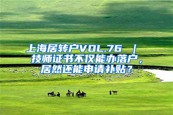 上海居转户VOL.76 ｜ 技师证书不仅能办落户，居然还能申请补贴？
