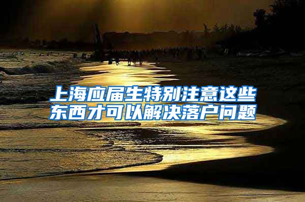 上海应届生特别注意这些东西才可以解决落户问题