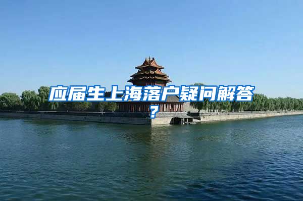 应届生上海落户疑问解答？