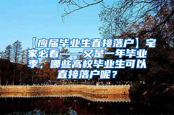 【应届毕业生直接落户】宅家必看——又是一年毕业季，哪些高校毕业生可以直接落户呢？