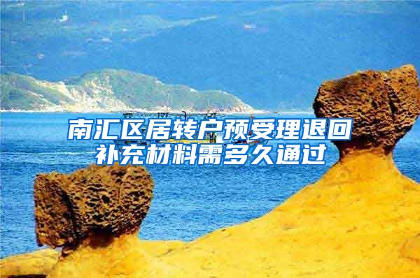 南汇区居转户预受理退回补充材料需多久通过