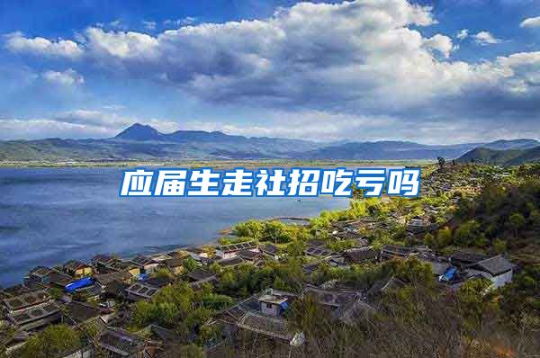 应届生走社招吃亏吗