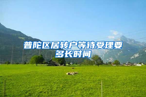 普陀区居转户等待受理要多长时间