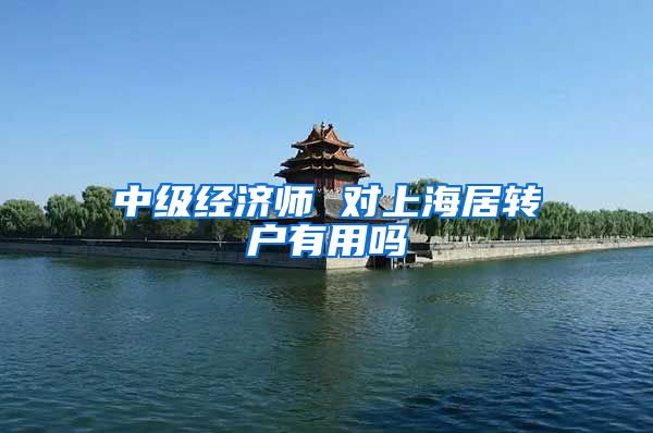中级经济师 对上海居转户有用吗