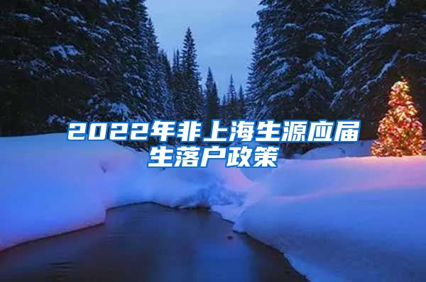 2022年非上海生源应届生落户政策