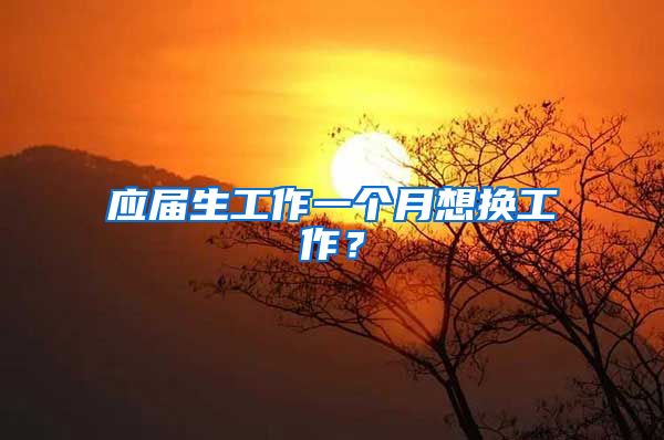应届生工作一个月想换工作？