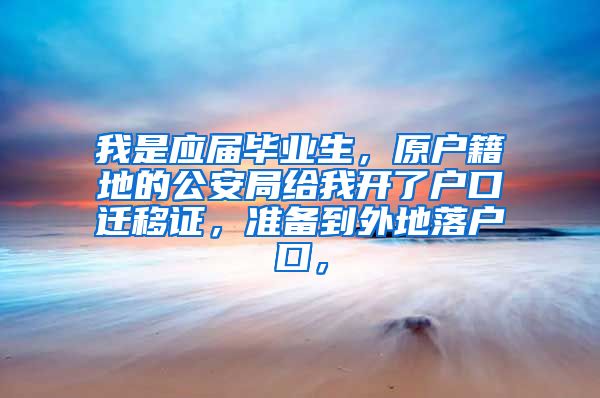 我是应届毕业生，原户籍地的公安局给我开了户口迁移证，准备到外地落户口，