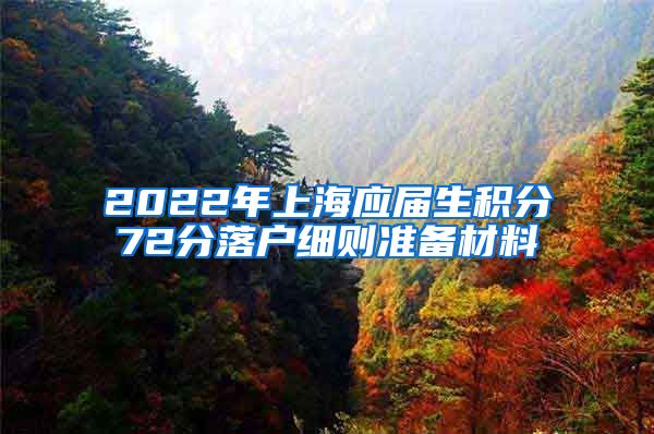 2022年上海应届生积分72分落户细则准备材料