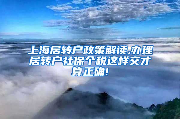 上海居转户政策解读,办理居转户社保个税这样交才算正确!
