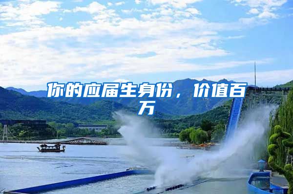 你的应届生身份，价值百万