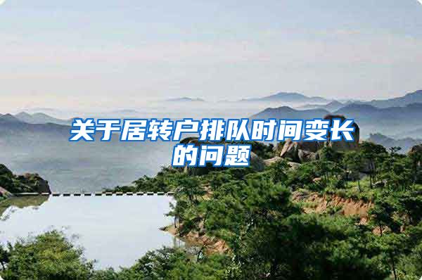 关于居转户排队时间变长的问题
