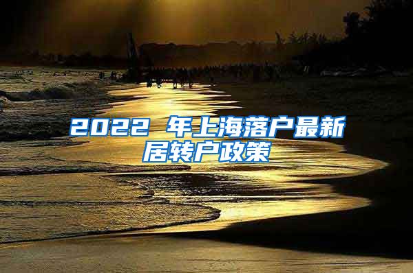 2022 年上海落户最新居转户政策