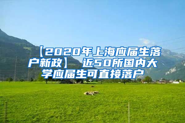 【2020年上海应届生落户新政】 近50所国内大学应届生可直接落户