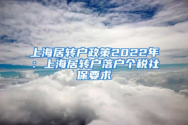 上海居转户政策2022年：上海居转户落户个税社保要求
