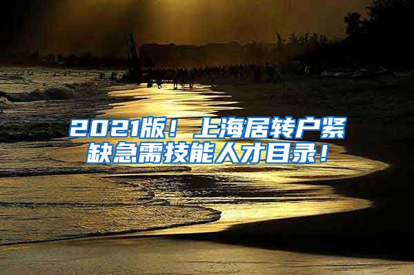 2021版！上海居转户紧缺急需技能人才目录！