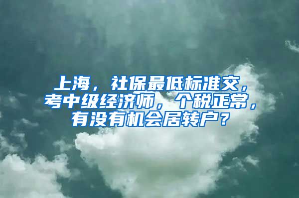 上海，社保最低标准交，考中级经济师，个税正常，有没有机会居转户？