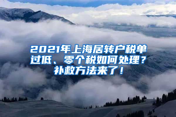 2021年上海居转户税单过低、零个税如何处理？补救方法来了！