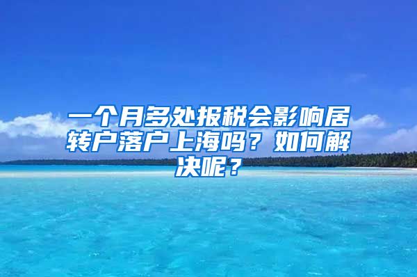 一个月多处报税会影响居转户落户上海吗？如何解决呢？