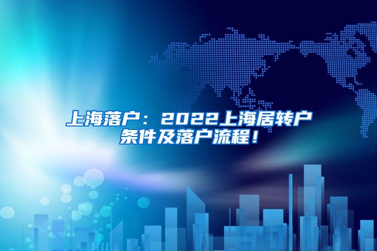 上海落户：2022上海居转户条件及落户流程！