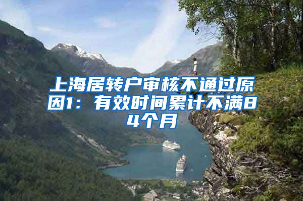 上海居转户审核不通过原因1：有效时间累计不满84个月