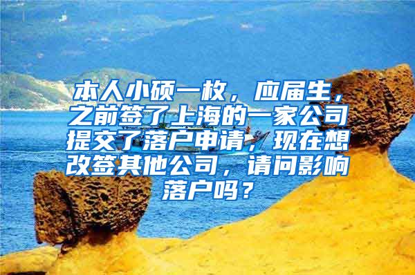 本人小硕一枚，应届生，之前签了上海的一家公司提交了落户申请，现在想改签其他公司，请问影响落户吗？