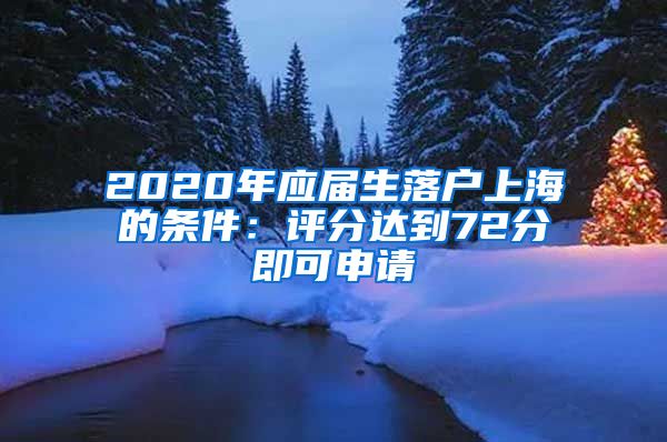 2020年应届生落户上海的条件：评分达到72分即可申请