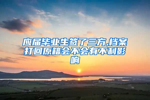 应届毕业生签了三方,档案打回原籍会不会有不利影响
