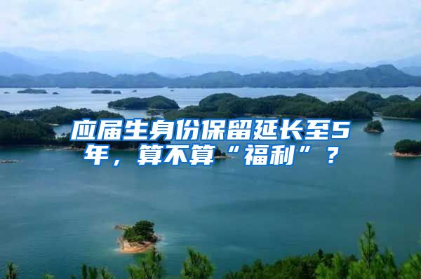 应届生身份保留延长至5年，算不算“福利”？