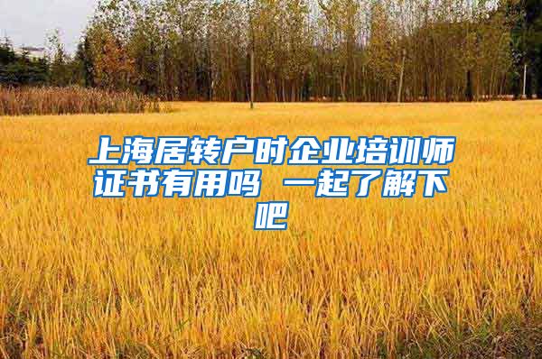 上海居转户时企业培训师证书有用吗 一起了解下吧