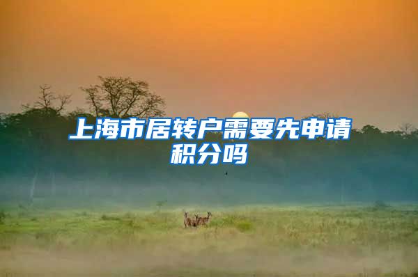 上海市居转户需要先申请积分吗